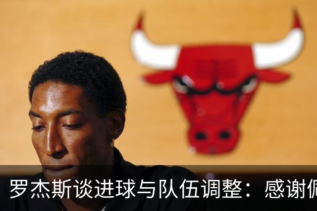 罗杰斯谈进球与队伍调整：感谢佩德罗的启发