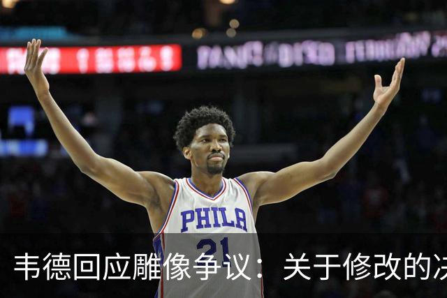 韦德回应雕像争议：关于修改的决策与意义