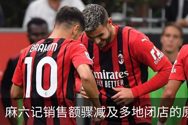 麻六记销售额骤减及多地闭店的原因分析